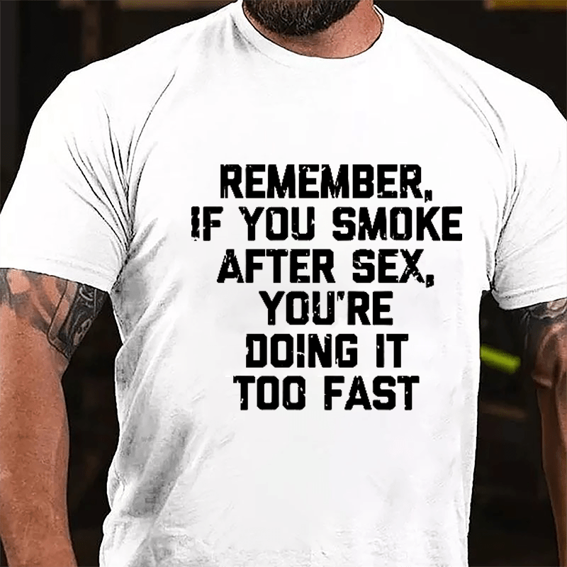 Remember If You Smoke After Sex You're Doing It Too Fast Cotton T-shirt