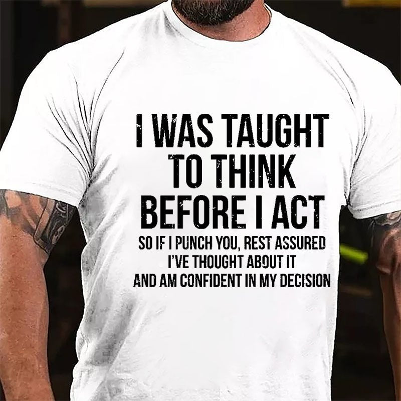 I Was Taught To Think Before I Act So If I Punch You Rest Assured I've Thought About It And Am Confident In My Desicion Cotton T-shirt