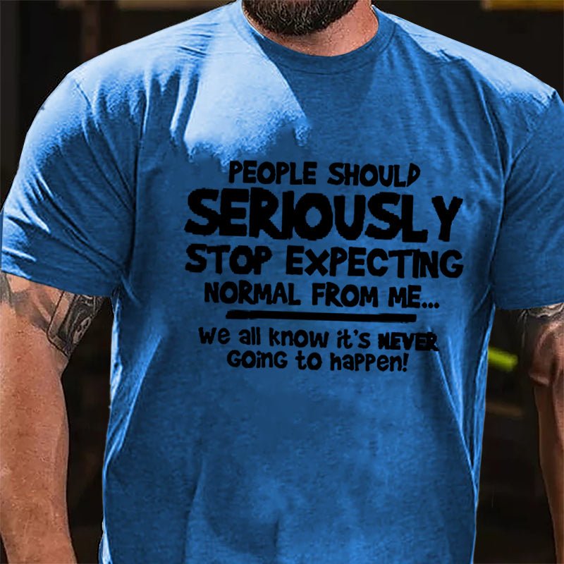 People Should Seriously Stop Expecting Normal From Me We All Know It's Never Going To Happen Cotton T-shirt