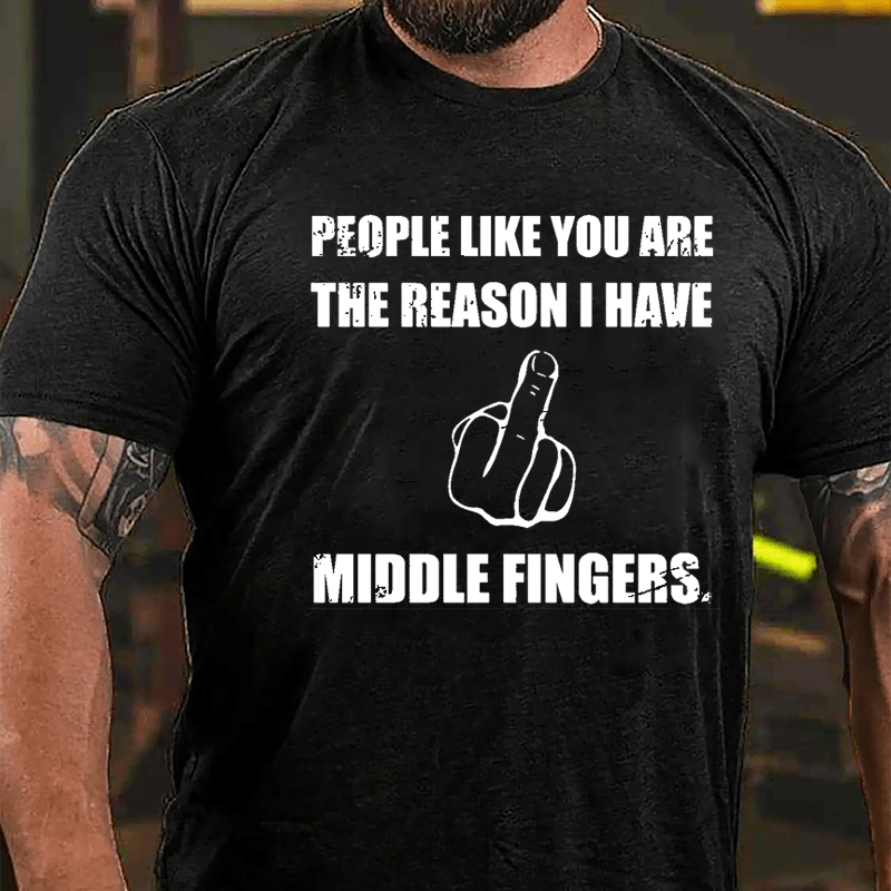 People Like You Are The Reason I Have Middle Fingers Cotton T-shirt