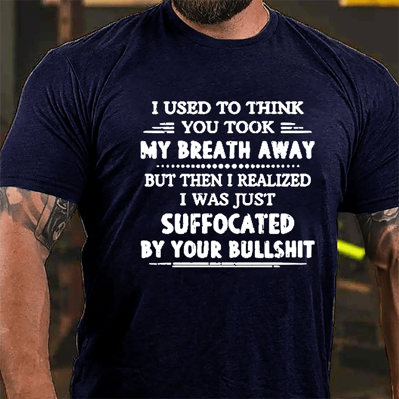 I Used To Think You Took My Breath Away But Then I Realized I Was Just Suffocated By Your Bullshit Cotton T-shirt