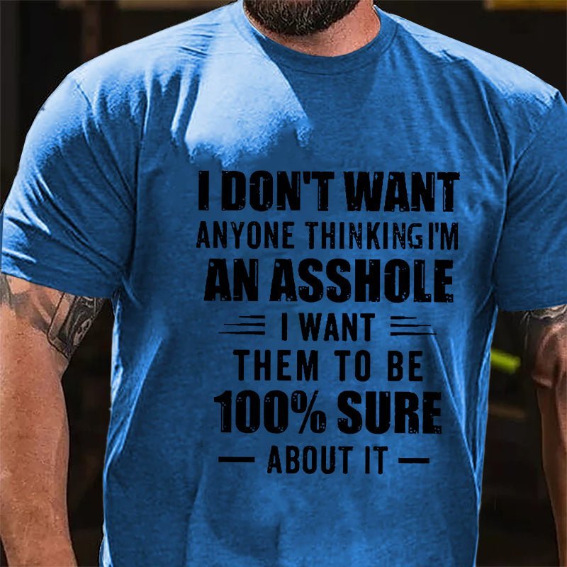 I Don't Want Anyone Thinking I'm An Asshole I Want Them To Be 100% Sure About It Cotton T-shirt