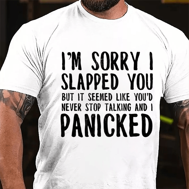 I'm Sorry I Slapped You But It Seemed Like You'd Never Stop Talking And I Panicked Cotton T-shirt