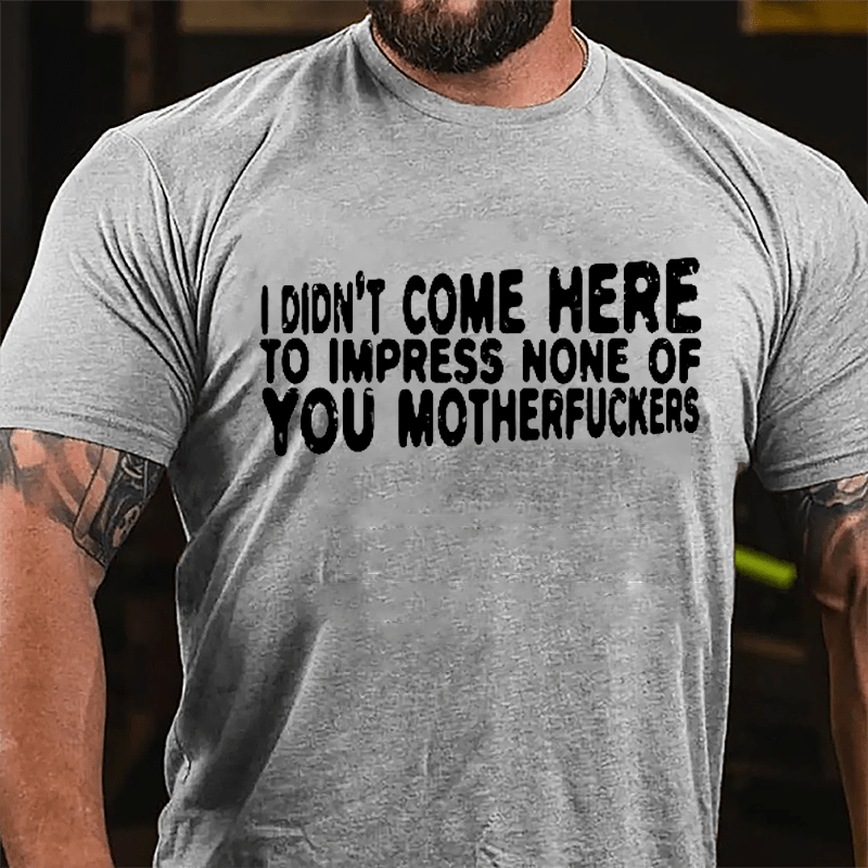 I Didn't Come Here To Impress None Of You Motherfuckers Cotton T-shirt