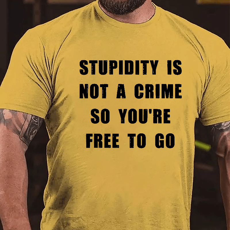 Stupidity Is Not A Crime So You're Free To Go Cotton T-shirt