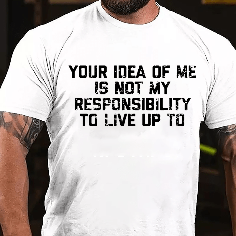 Your Idea Of Me Is Not My Responsibility To Live Up To Cotton T-shirt