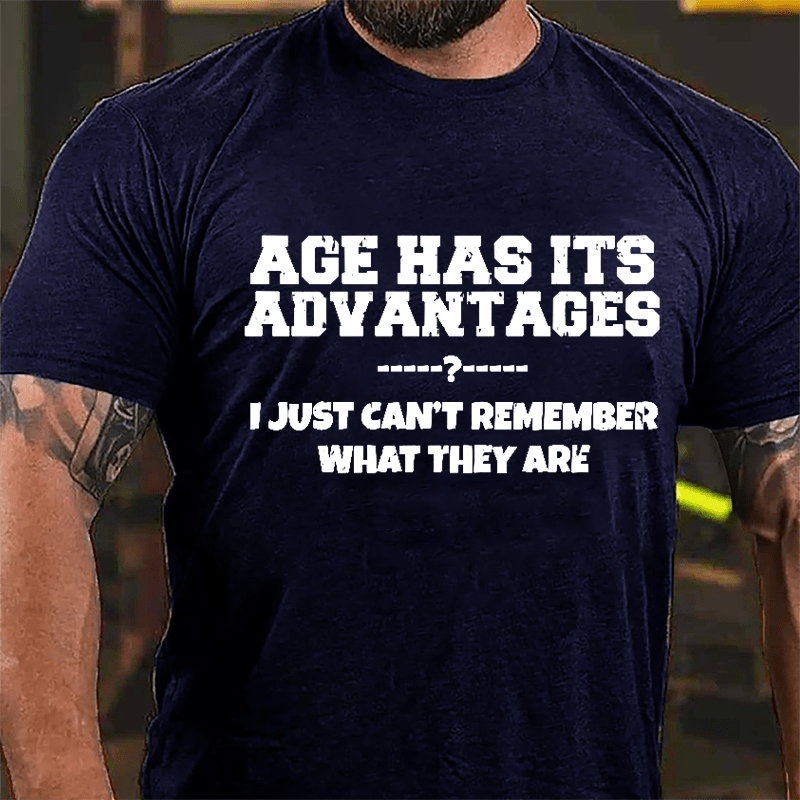 Age Has Its Advantages I Just Can't Remember What They Are Cotton T-shirt