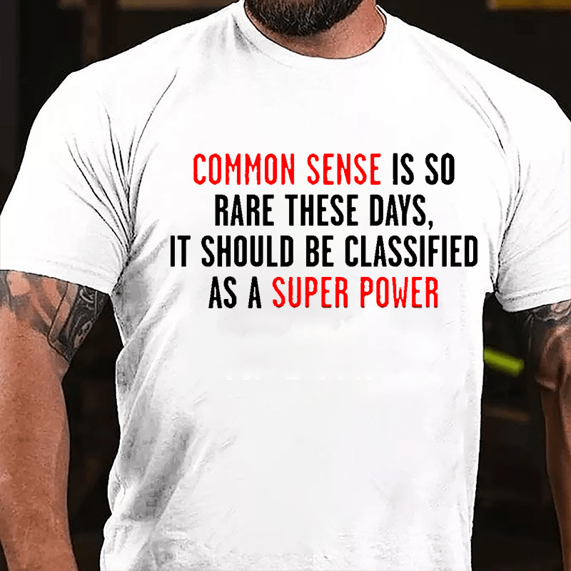 Common Sense Is So Rare These Days It Should Be Classified As A Super Power Cotton T-shirt