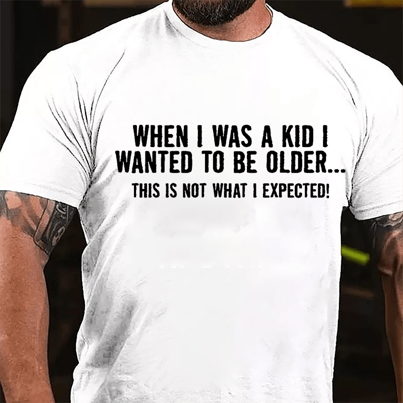 When I Was A Kid I Wanted To Be Older This Is Not What I Expected Cotton T-shirt