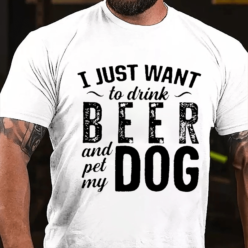 I Just Want To Drink Beer And Pet My Dog Cotton T-shirt