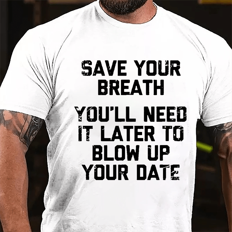 Save Your Breath You'll Need It Later To Blow Up Your Date Cotton T-shirt