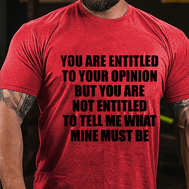 You Are Entitled To Your Opinion But You Are Not Entitled To Tell Me What Mine Must Be Cotton T-shirt