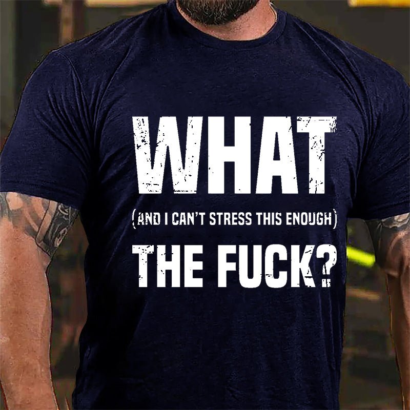 What The Fuck (And I Can't Stress This Enough) Cotton T-shirt