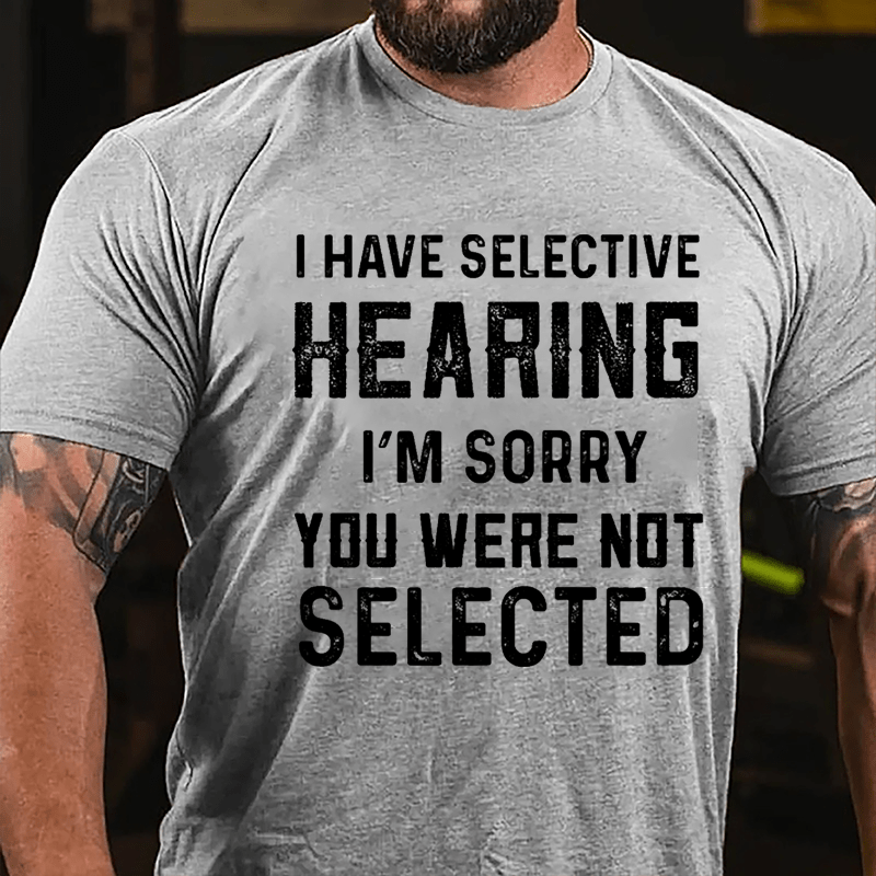 I Have Selective Hearing I'm Sorry You Were Not Selected Men's Cotton T-shirt