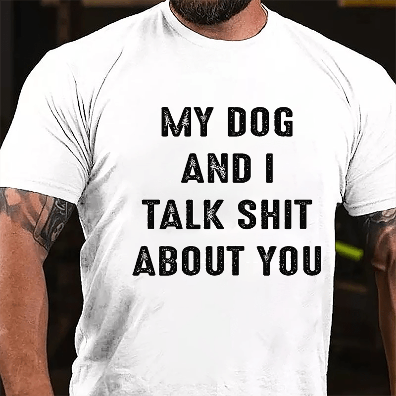 My Dog And I Talk Shit About You Cotton T-shirt