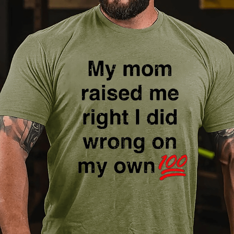 My Mom Raised My Right I Did Wrong On My Own 100 Cotton T-shirt