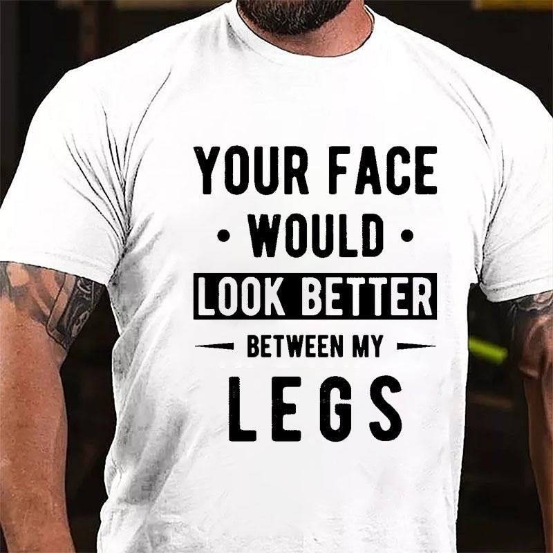 Your Face Would Look Better Between My Legs Cotton T-shirt