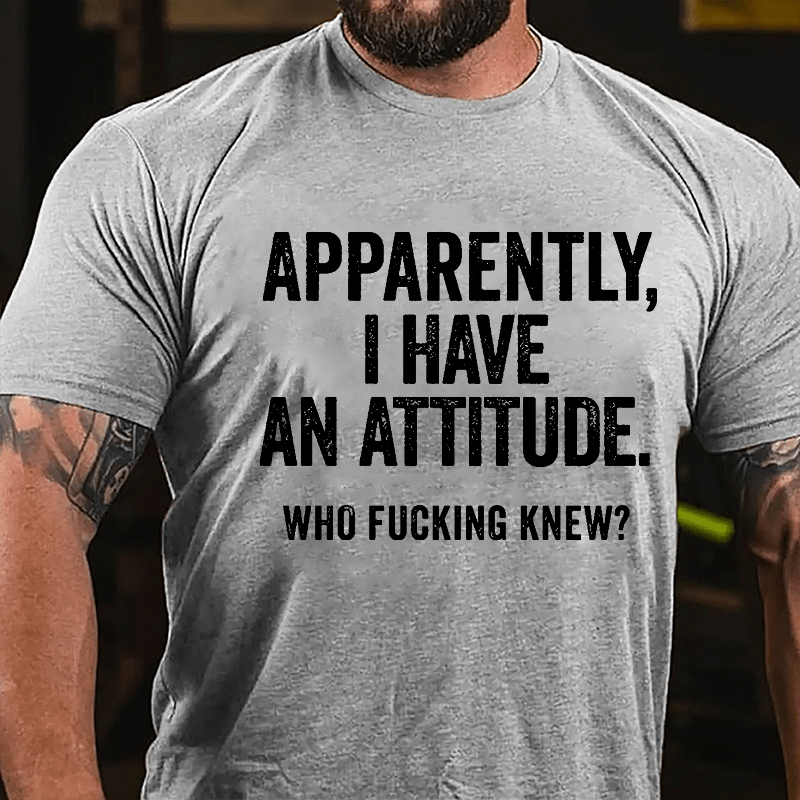 Apparently I Have An Attitude Who Fucking Knew Cotton T-shirt