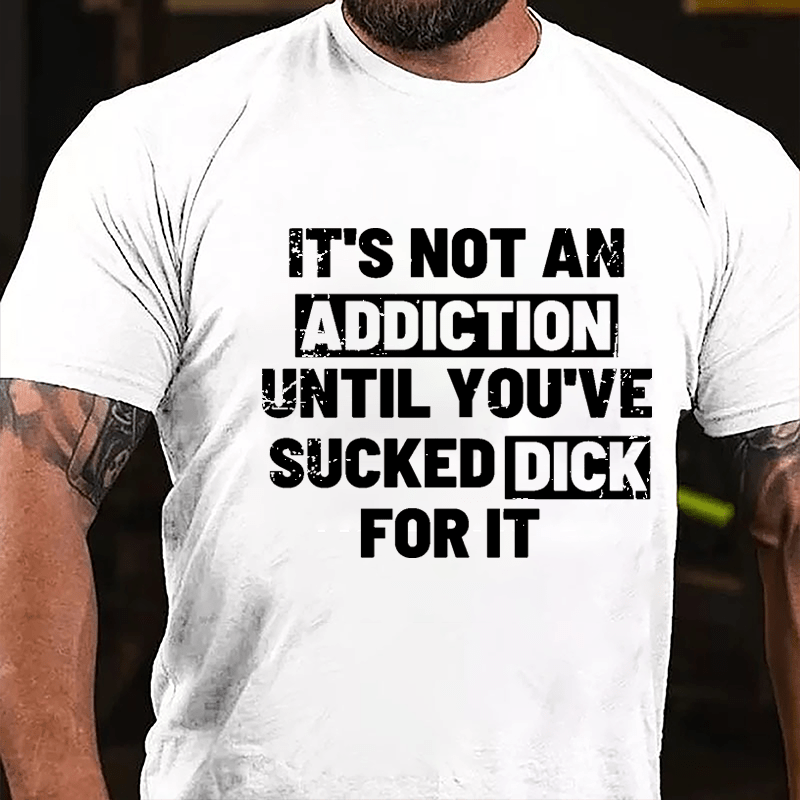 It's Not An Addiction Until You've Sucked Dick For It Mens Cotton T-shirt