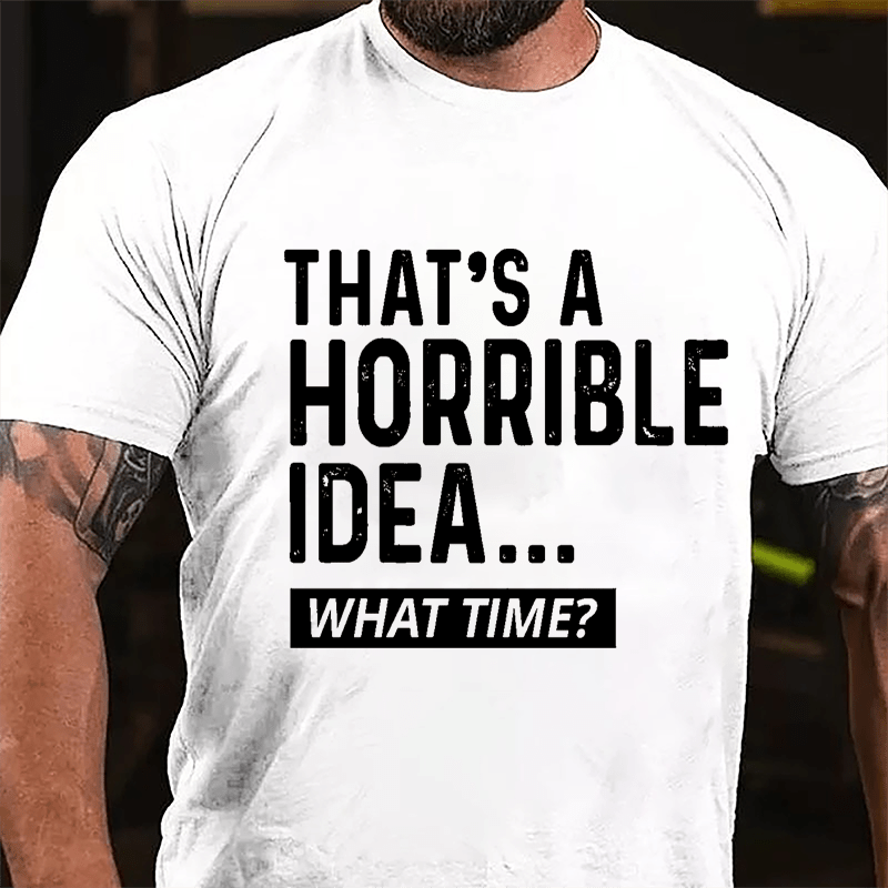 That's A Horrible Idea...What Time? Cotton T-shirt