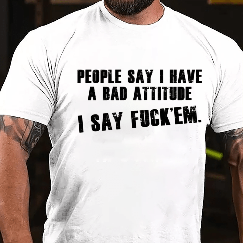 People Say I Have A Bad Attitude I Say Fuck'em Cotton T-shirt