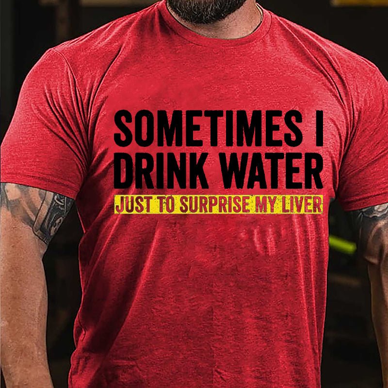 Sometimes I Drink Water Just To Surprise My Liver Cotton T-shirt