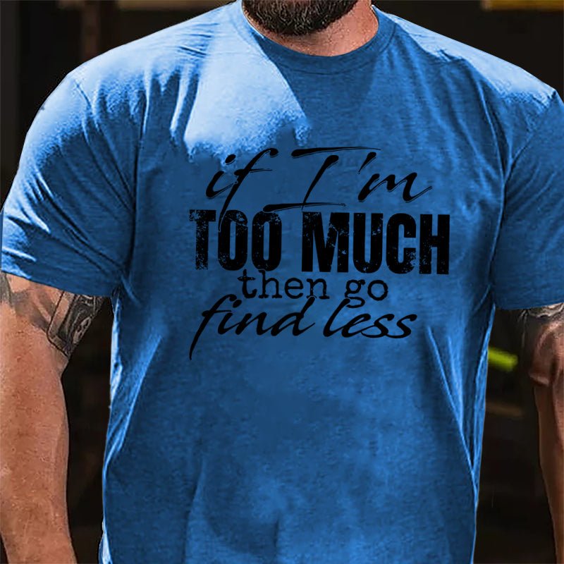 If I'm Too Much Then Go Find Less Cotton T-shirt