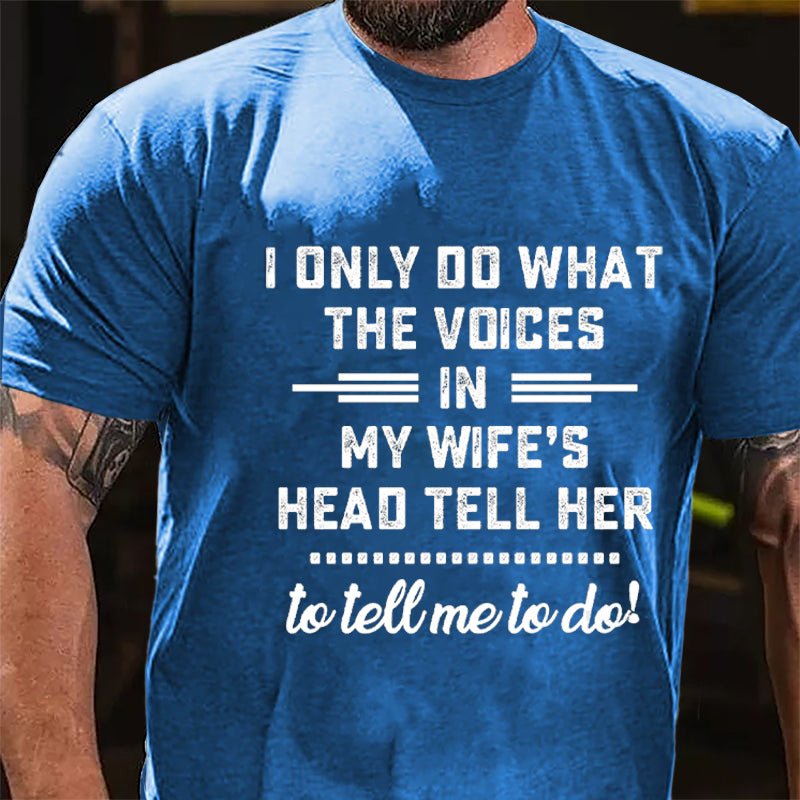 I Only Do What The Voices In My Wife's Head Tell Her To Tell Me To Do Cotton T-shirt