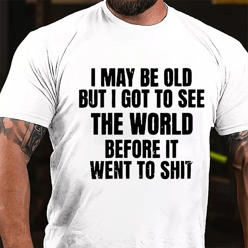 I May Be Old But I Got To See The World Before It Went To Shit Cotton T-shirt