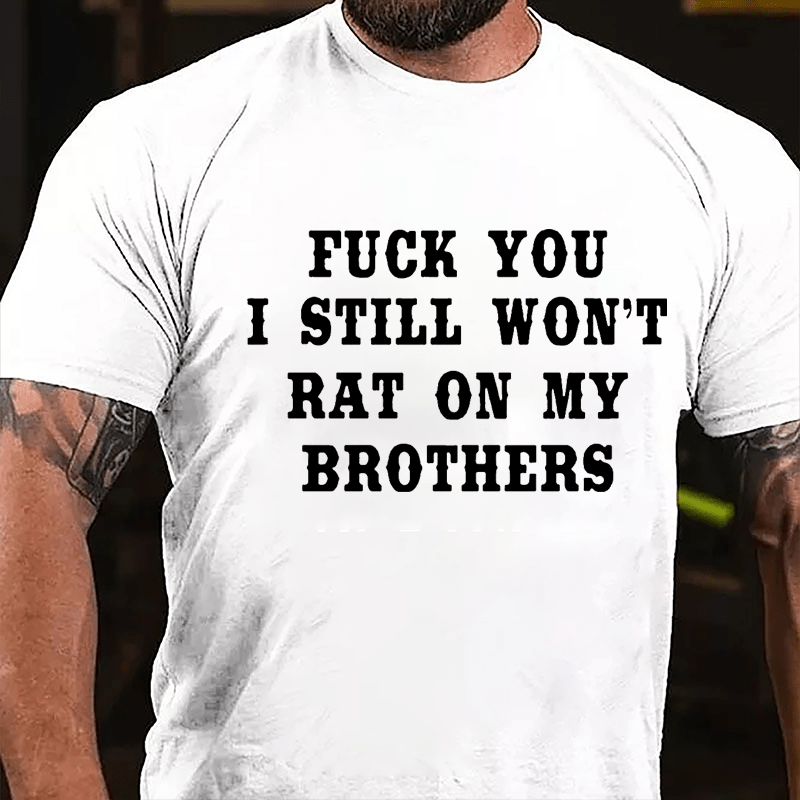 Fuck You I Still Won't Rat On My Brothers Cotton T-shirt