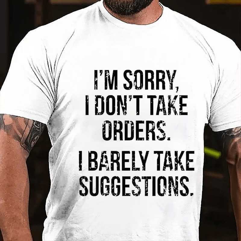 I'm Sorry I Don't Take Orders I Barely Take Suggestions Cotton T-shirt