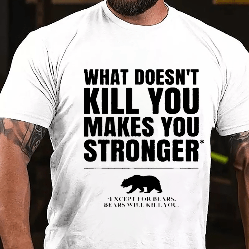 What Doesn't Kill You Makes You Stronger Except For Bears, Bears Will Kill You Funny Cotton T-shirt