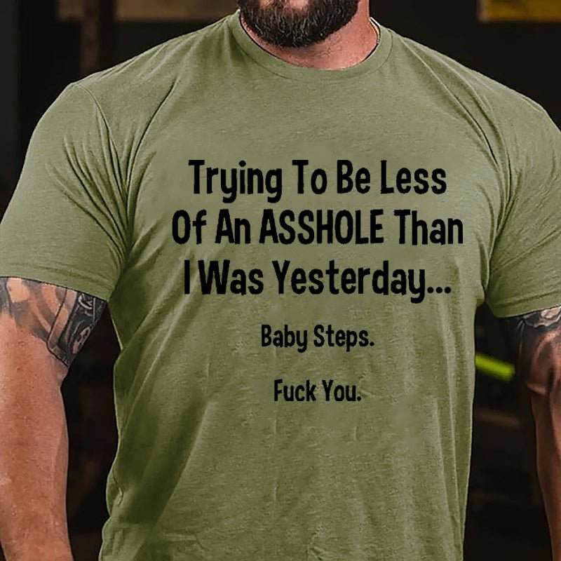 Trying To Be Less Of An Asshole Than I Was Yesterday Baby Steps Fuck You Cotton T-shirt