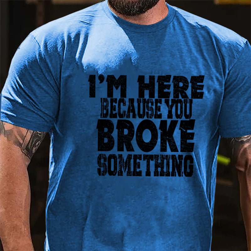 I'm Here Because You Broke Something Funny Cotton T-shirt