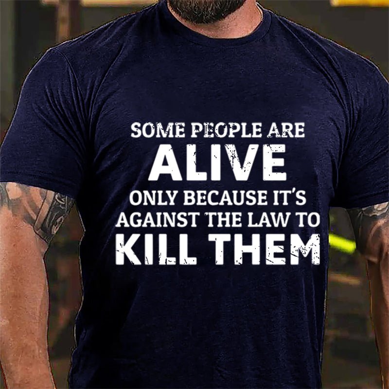 Some People Are Alive Only Because It's Against The Law To Kill Them Cotton T-shirt