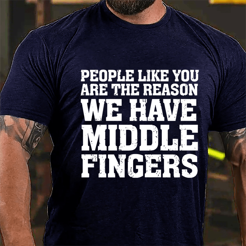 People Like You Are The Reason We Have Middle Fingers Cotton T-shirt