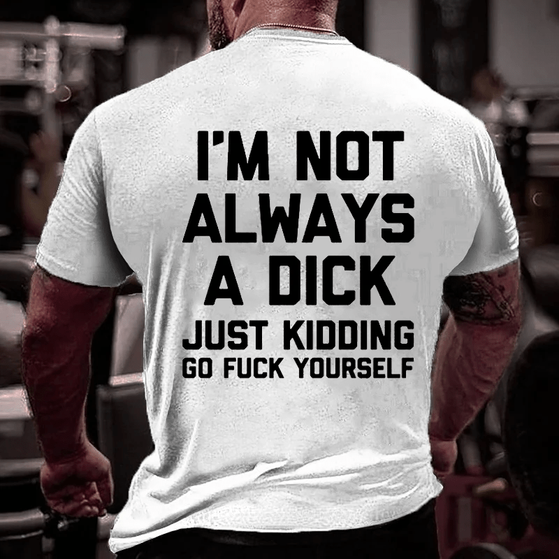 I'm Not Always A Dick (Just Kidding, Go Fuck Yourself) Men's Cotton T-shirt