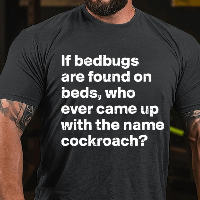 If Bedbugs Are Found On Beds Who Ever Came Up With The Name Cockroach Cotton T-shirt