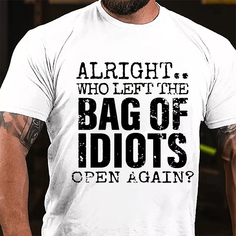 Alright Who Left The Bag Of Idiots Open Again Cotton T-shirt