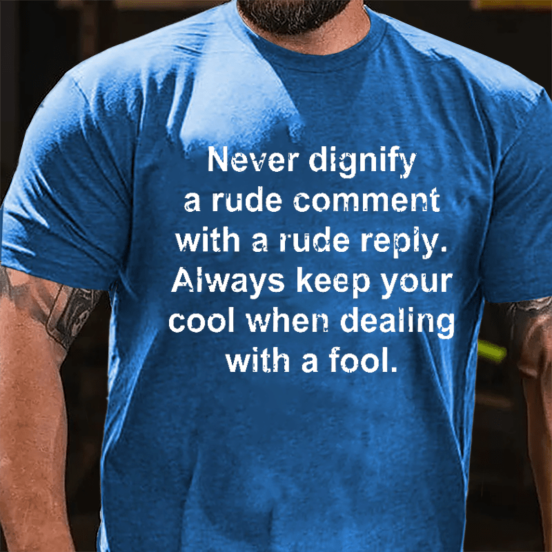 Never Dignify A Rude Comment With A Rude Reply Always Keep Your Cool When Dealing With A Fool Cotton T-shirt