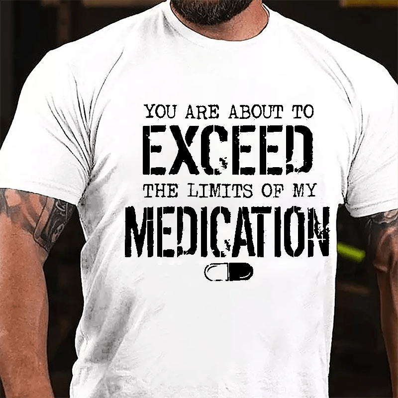 You Are About To Exceed The Limits Of My Medication Men's Funny Cotton T-shirt