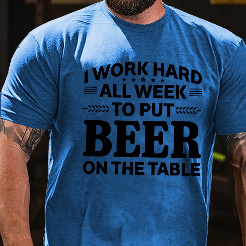 I Work Hard All Week To Put Beer On The Table Cotton T-shirt