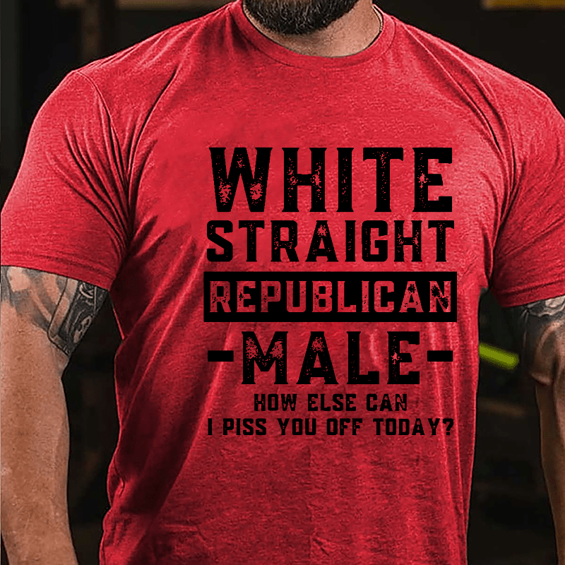 White Straight Republican Male How Else Can I Piss You Off Today Cotton T-shirt