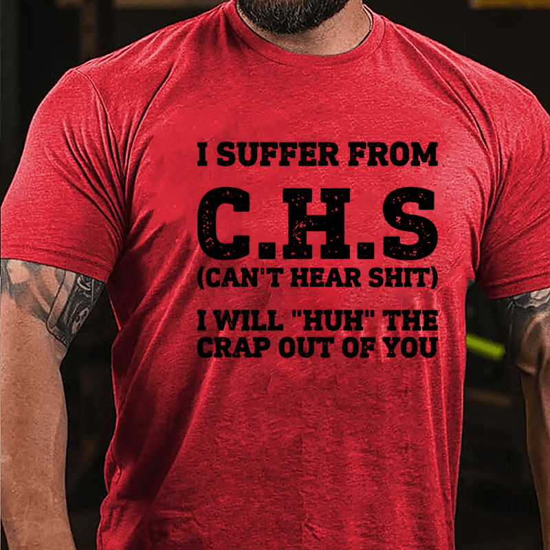 I Suffer From C.H.S (Can't Hear Shit) I Will "Huh" The Crap Out Of You Cotton T-shirt