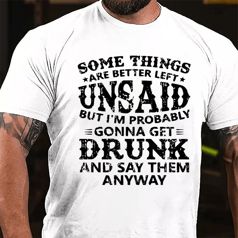 Some Things Are Better Left Unsaid But I'm Probably Gonna Get Drunk And Say Them Anyway Cotton T-shirt