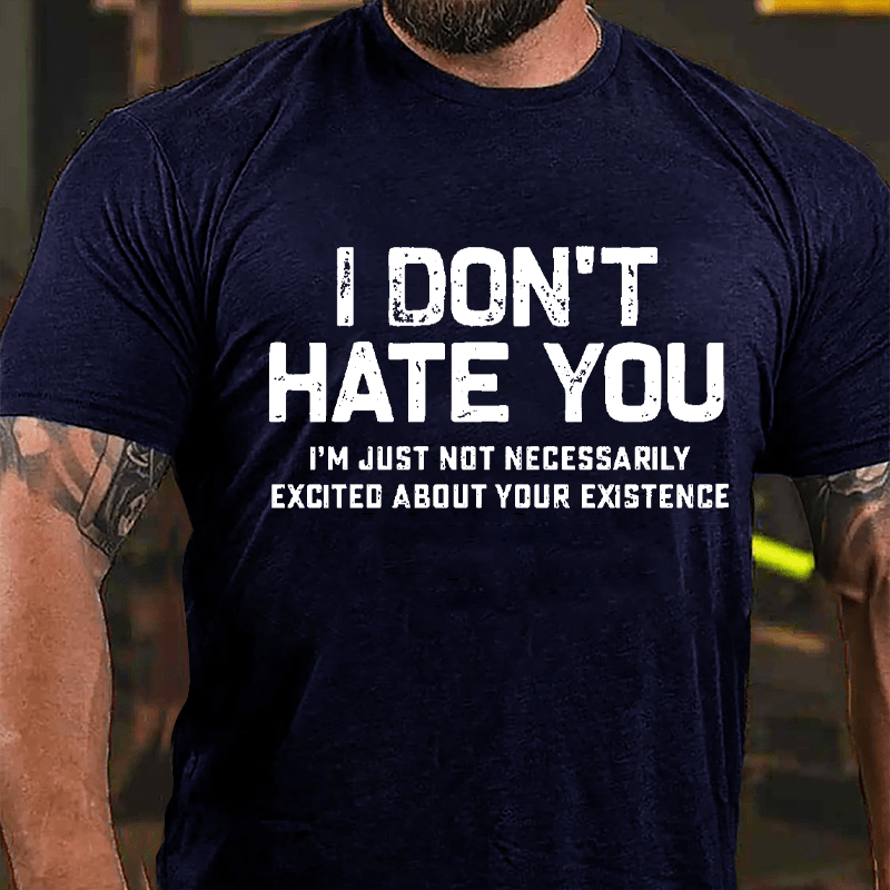 I Don't Hate You I'm Just Not Necessarily Excited About Your Existence Cotton T-shirt