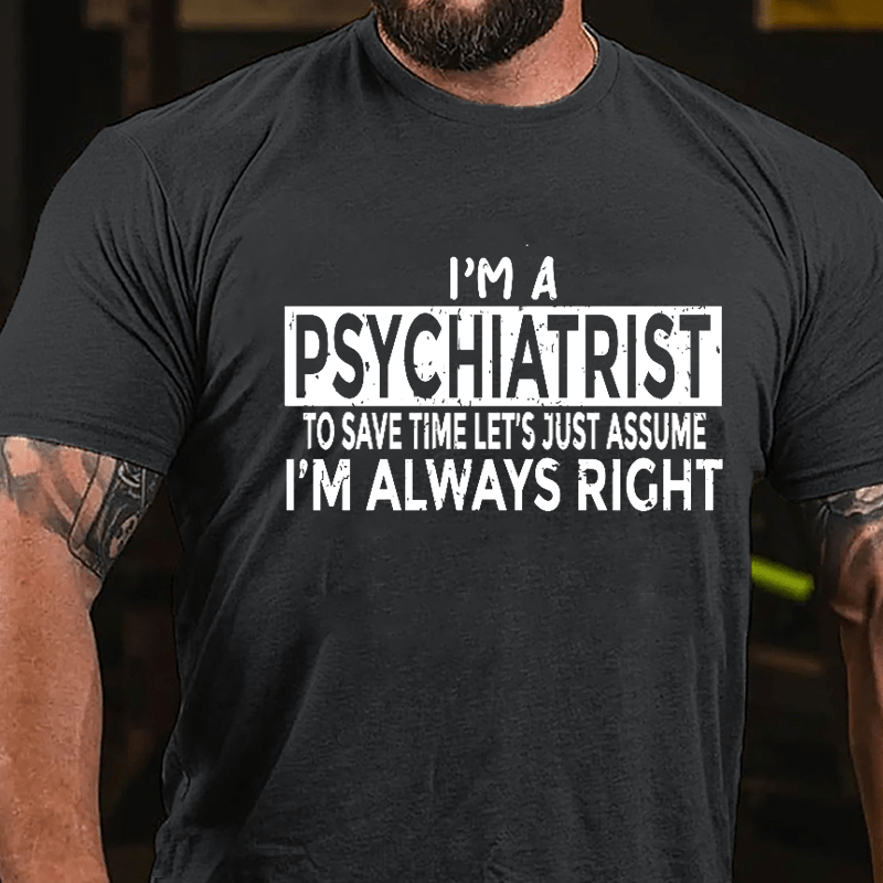 I'm A Psychiatrist To Save Time Let's Just Assume I'm Always Right Cotton T-shirt