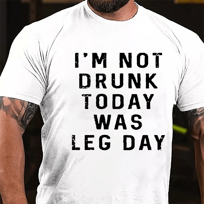 I'm Not Drunk, Today Was Leg Day Cotton T-shirt