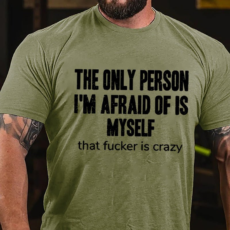 The Only Person I'm Afraid Of Is Myself That Fucker Is Crazy Men's Funny Cotton T-shirt