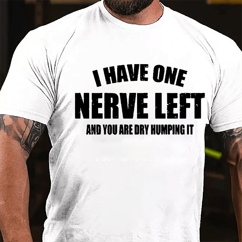 I Have One Nerve Left And You Are Dry Humping It Cotton T-shirt